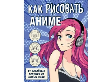 Книга Э "Как рисовать аниме. От кавайных девушек до милых чиби" 978-5-04-122247-5  ITD00000000116308